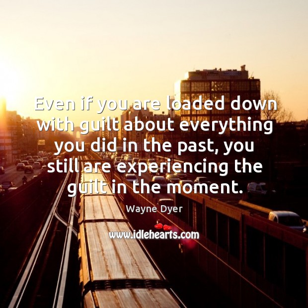 Even if you are loaded down with guilt about everything you did Image
