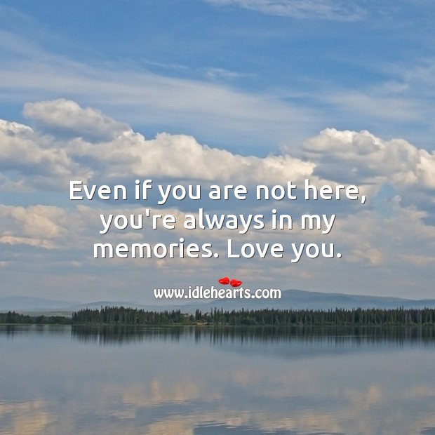 Even if you are not here, you’re always in my memories. Love you. Beautiful Love Quotes Image