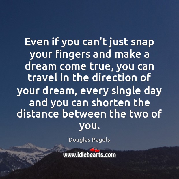 Even if you can’t just snap your fingers and make a dream Douglas Pagels Picture Quote