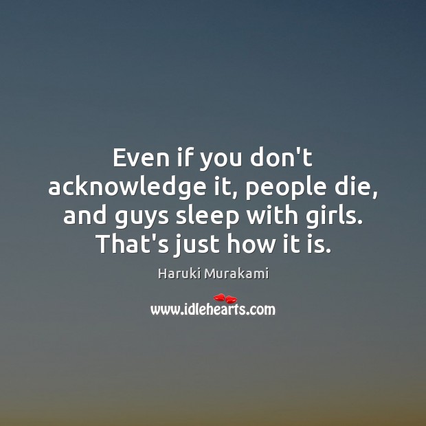 Even if you don’t acknowledge it, people die, and guys sleep with Haruki Murakami Picture Quote
