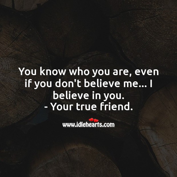 Even if you don’t believe me… I believe in you. True Friends Quotes Image