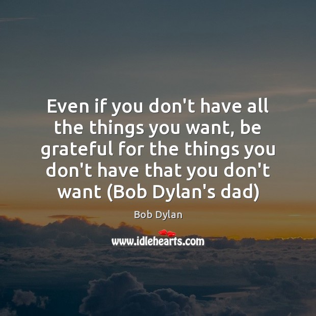Even if you don’t have all the things you want, be grateful Bob Dylan Picture Quote