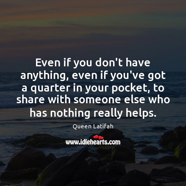 Even if you don’t have anything, even if you’ve got a quarter Image