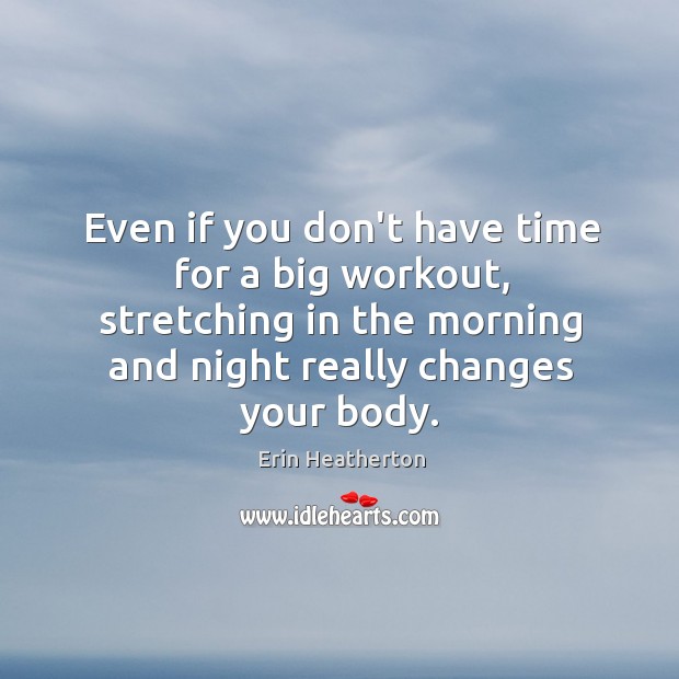 Even if you don’t have time for a big workout, stretching in Erin Heatherton Picture Quote