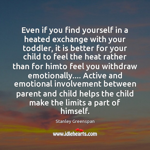 Even if you find yourself in a heated exchange with your toddler, Stanley Greenspan Picture Quote