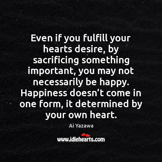 Even if you fulfill your hearts desire, by sacrificing something important, you Ai Yazawa Picture Quote
