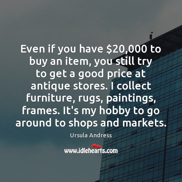 Even if you have $20,000 to buy an item, you still try to Ursula Andress Picture Quote