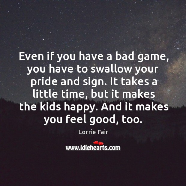 Even if you have a bad game, you have to swallow your pride and sign. Lorrie Fair Picture Quote