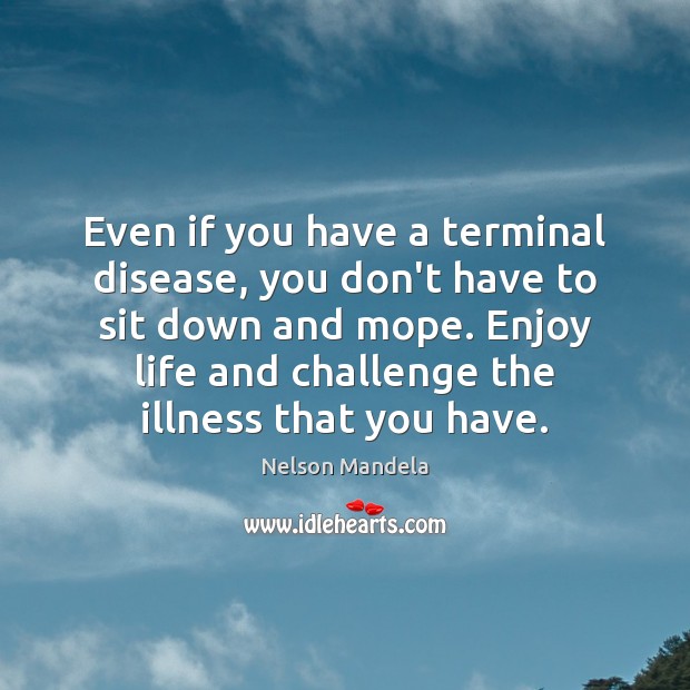 Even if you have a terminal disease, you don’t have to sit Nelson Mandela Picture Quote