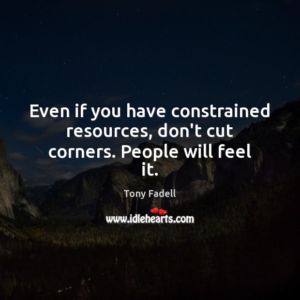 Even if you have constrained resources, don’t cut corners. People will feel it. Tony Fadell Picture Quote