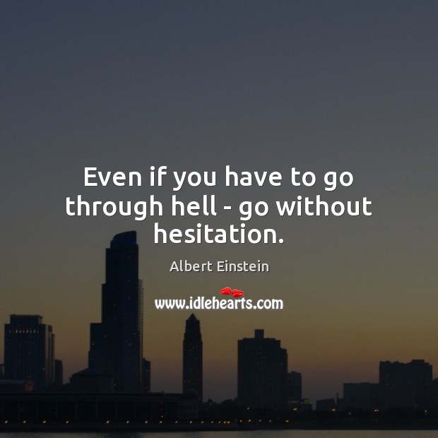 Even if you have to go through hell – go without hesitation. Albert Einstein Picture Quote
