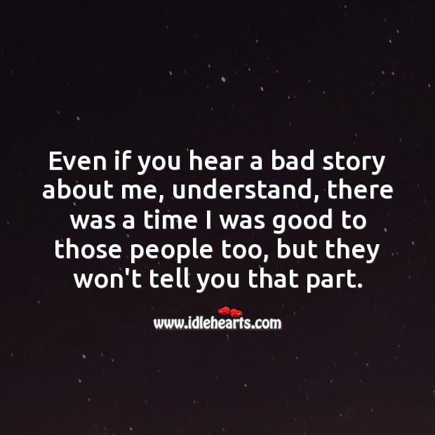 Even if you hear a bad story about me, understand, there was a time I was good to them too. People Quotes Image
