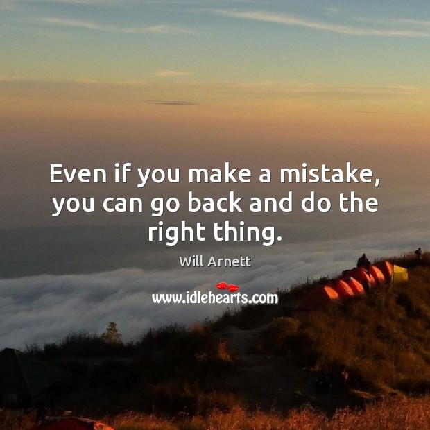 Even if you make a mistake, you can go back and do the right thing. Will Arnett Picture Quote