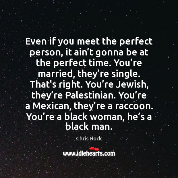 Even if you meet the perfect person, it ain’t gonna be Chris Rock Picture Quote