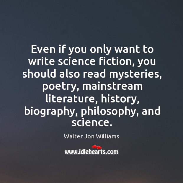 Even if you only want to write science fiction, you should also read mysteries, poetry Walter Jon Williams Picture Quote
