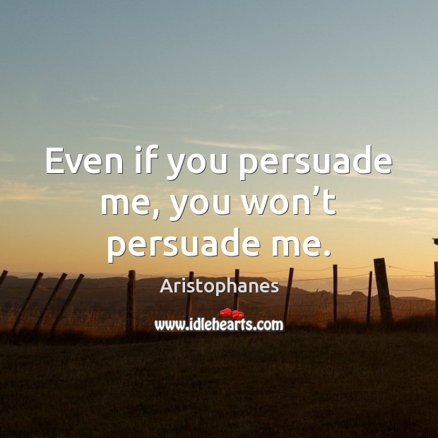Even if you persuade me, you won’t persuade me. Image