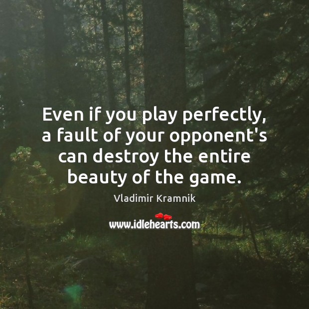 Even if you play perfectly, a fault of your opponent’s can destroy Vladimir Kramnik Picture Quote