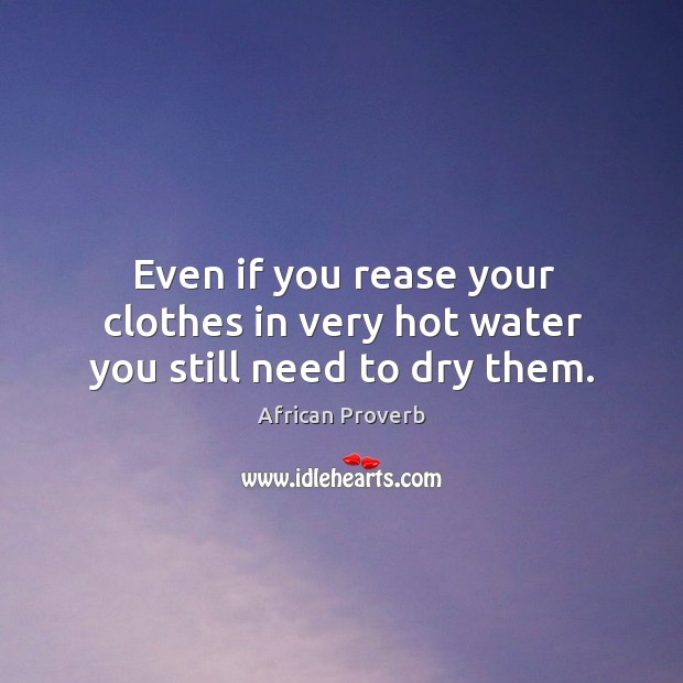 Even if you rease your clothes in very hot water you still need to dry them. African Proverbs Image