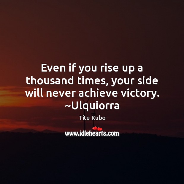 Even if you rise up a thousand times, your side will never achieve victory. ~Ulquiorra Tite Kubo Picture Quote