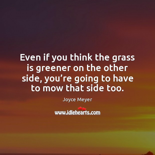 Even if you think the grass is greener on the other side, Joyce Meyer Picture Quote