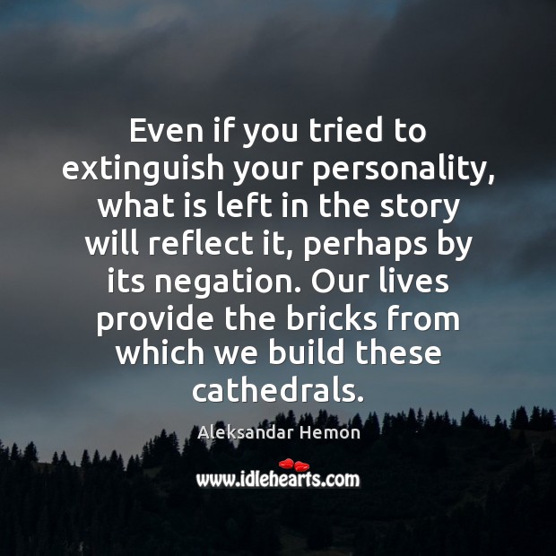 Even if you tried to extinguish your personality, what is left in Aleksandar Hemon Picture Quote