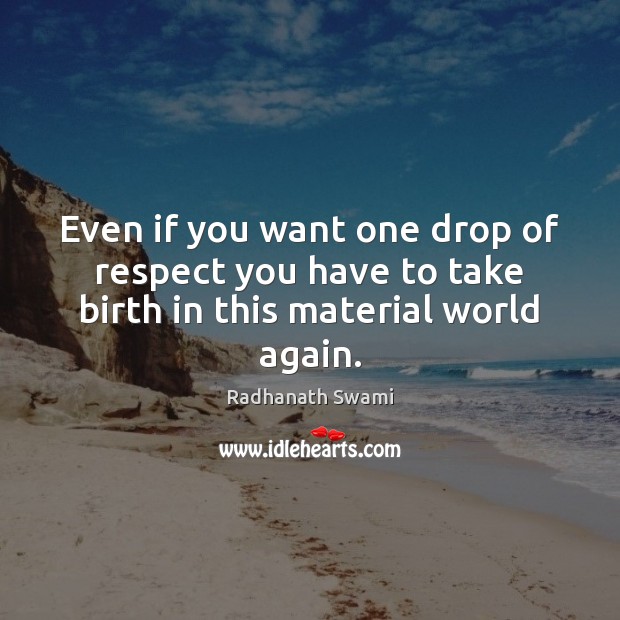 Even if you want one drop of respect you have to take birth in this material world again. Radhanath Swami Picture Quote