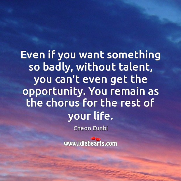 Even if you want something so badly, without talent, you can’t even Image