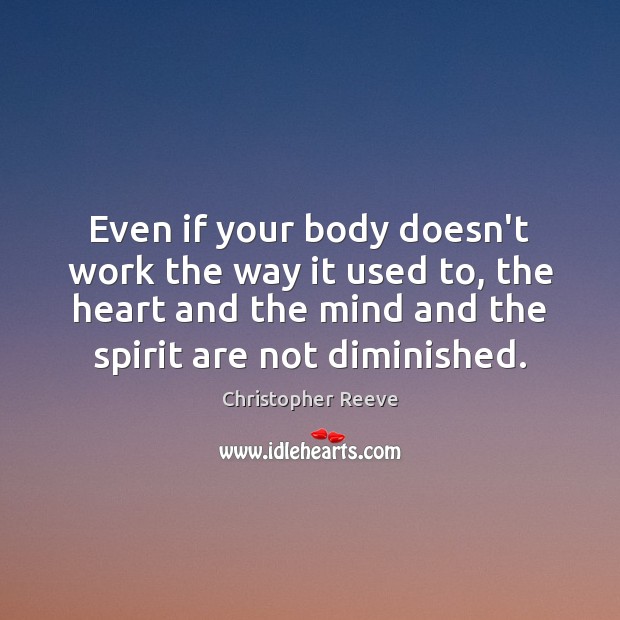 Even if your body doesn’t work the way it used to, the Christopher Reeve Picture Quote