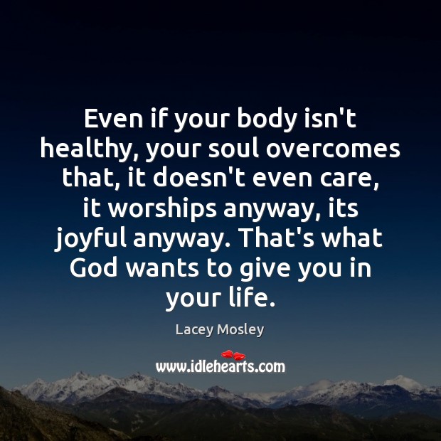 Even if your body isn’t healthy, your soul overcomes that, it doesn’t Lacey Mosley Picture Quote
