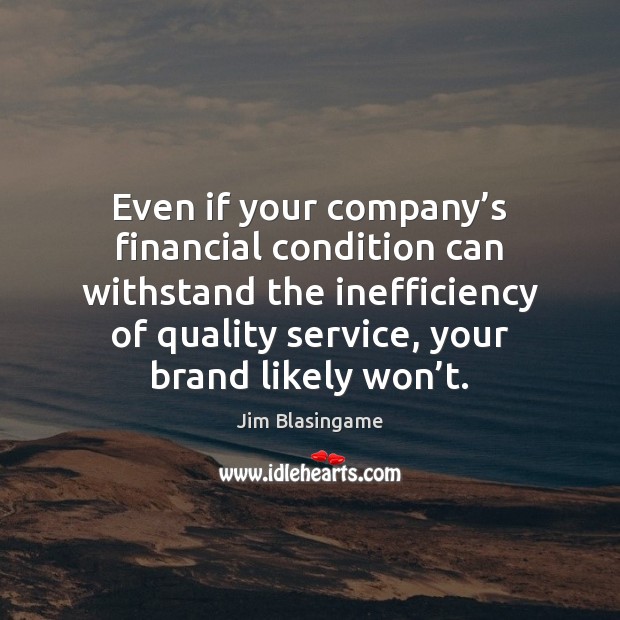 Even if your company’s financial condition can withstand the inefficiency of Jim Blasingame Picture Quote