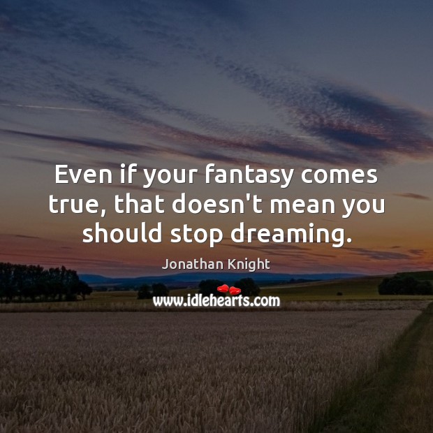 Even if your fantasy comes true, that doesn’t mean you should stop dreaming. Jonathan Knight Picture Quote