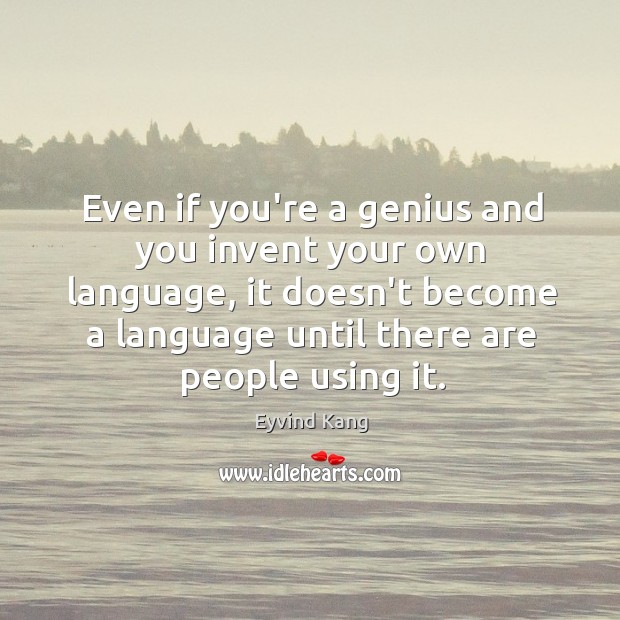 Even if you’re a genius and you invent your own language, it Image