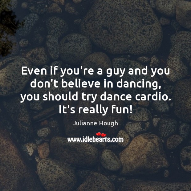 Even if you’re a guy and you don’t believe in dancing, you Julianne Hough Picture Quote