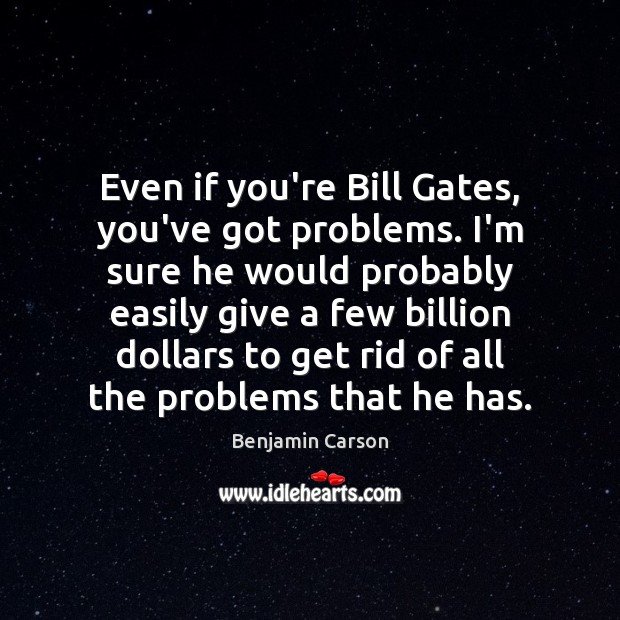 Even if you’re Bill Gates, you’ve got problems. I’m sure he would Image