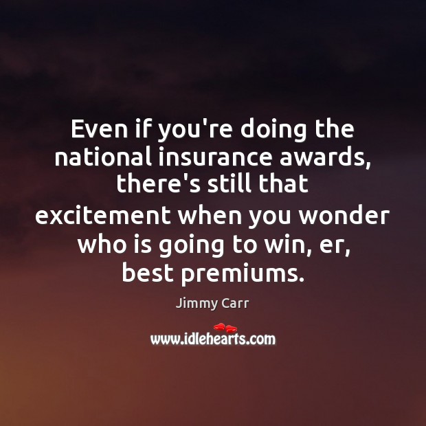 Even if you’re doing the national insurance awards, there’s still that excitement Jimmy Carr Picture Quote
