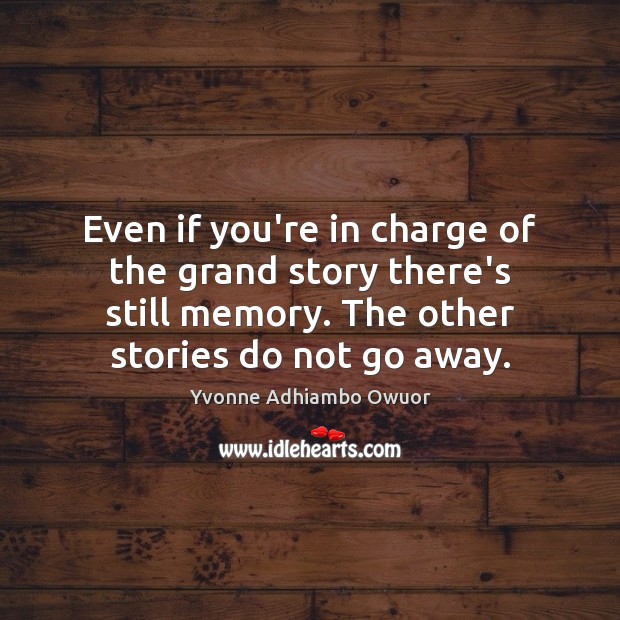 Even if you’re in charge of the grand story there’s still memory. Yvonne Adhiambo Owuor Picture Quote