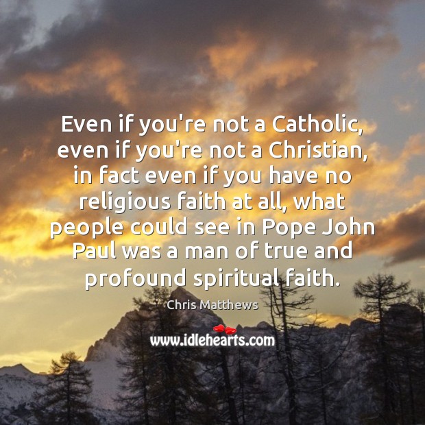 Even if you’re not a Catholic, even if you’re not a Christian, Chris Matthews Picture Quote