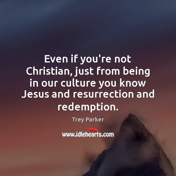 Even if you’re not Christian, just from being in our culture you Culture Quotes Image