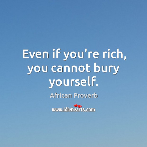 Even if you’re rich, you cannot bury yourself. Image