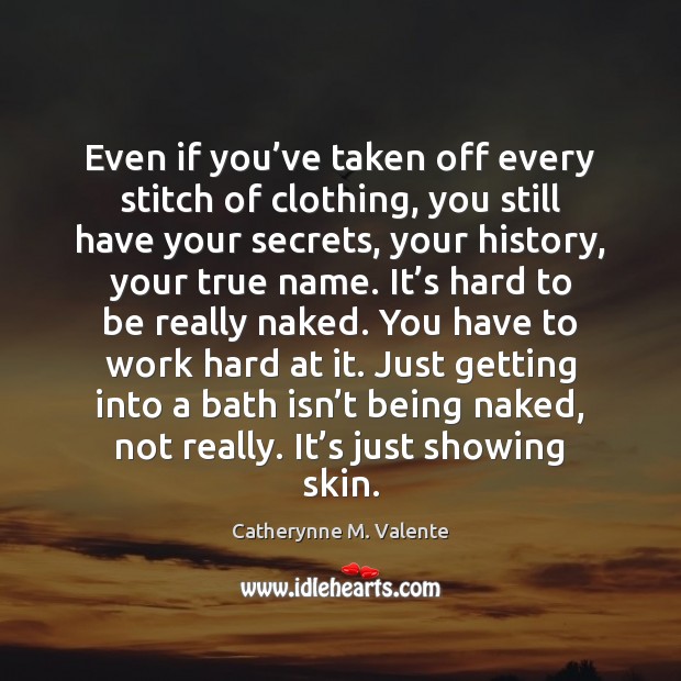 Even if you’ve taken off every stitch of clothing, you still Catherynne M. Valente Picture Quote