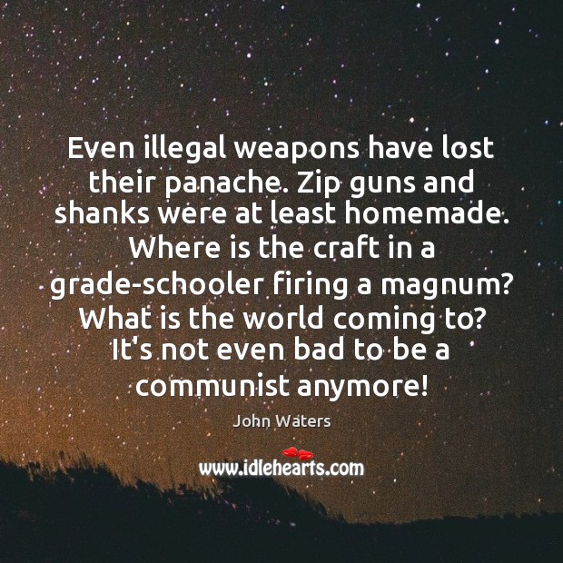Even illegal weapons have lost their panache. Zip guns and shanks were John Waters Picture Quote