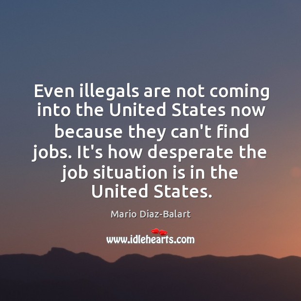 Even illegals are not coming into the United States now because they Mario Diaz-Balart Picture Quote