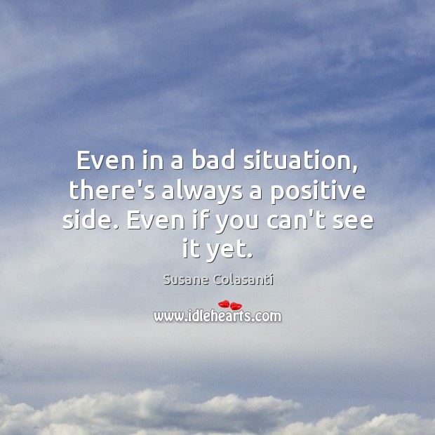 Even in a bad situation, there’s always a positive side. Even if you can’t see it yet. Susane Colasanti Picture Quote
