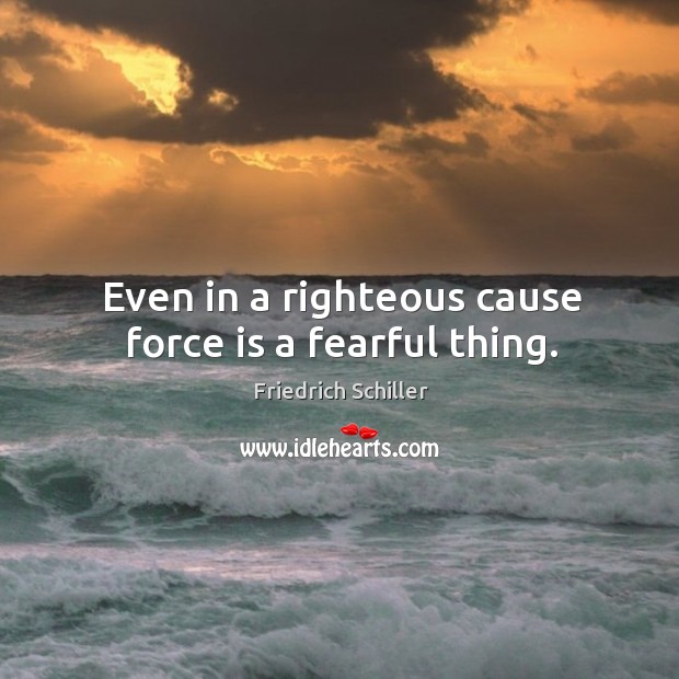 Even in a righteous cause force is a fearful thing. Image