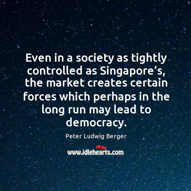 Even in a society as tightly controlled as singapore’s Peter Ludwig Berger Picture Quote
