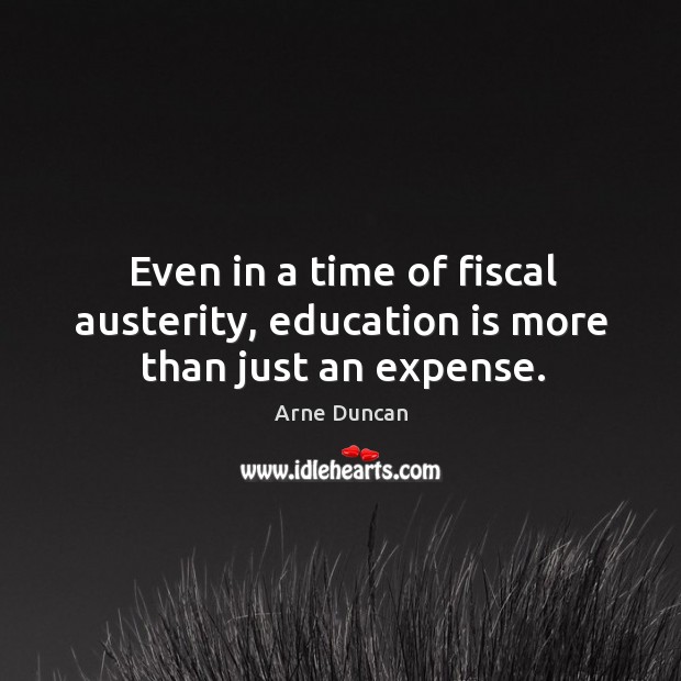 Even in a time of fiscal austerity, education is more than just an expense. Arne Duncan Picture Quote