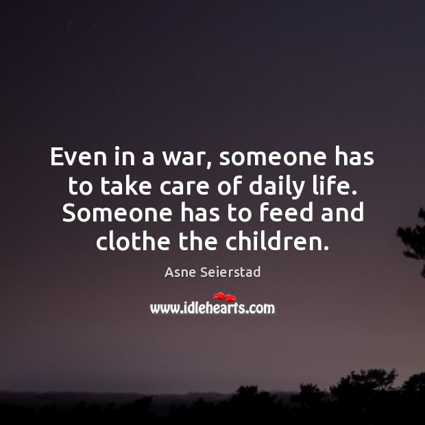 Even in a war, someone has to take care of daily life. Asne Seierstad Picture Quote