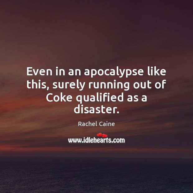 Even in an apocalypse like this, surely running out of Coke qualified as a disaster. Rachel Caine Picture Quote