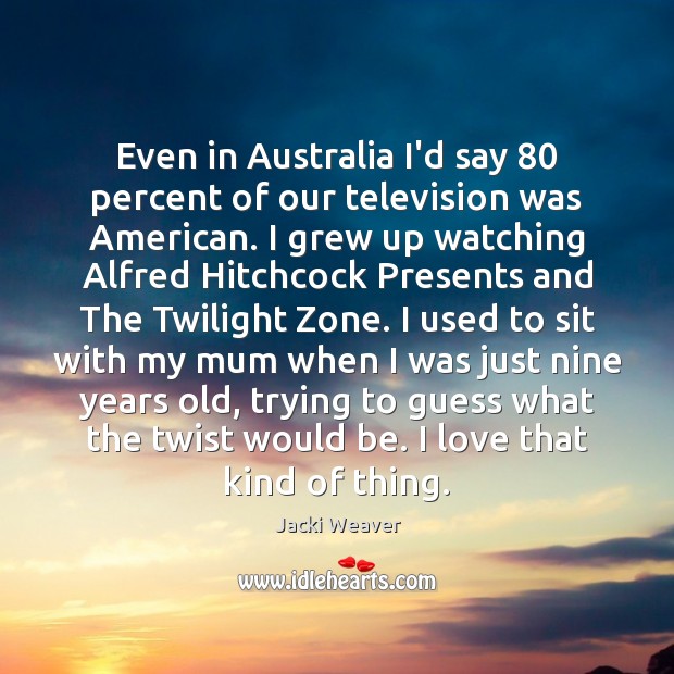 Even in Australia I’d say 80 percent of our television was American. I Jacki Weaver Picture Quote