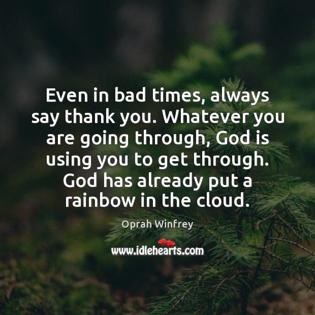 Even in bad times, always say thank you. Whatever you are going Oprah Winfrey Picture Quote